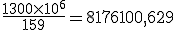 \frac{1300\times 10^6}{159}=8176100,629